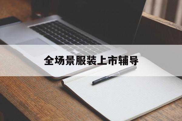 铁岭市全场景服装上市辅导(服装怎么样打造场景化)