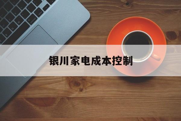 铁岭市银川家电成本控制(家电企业成本控制论文)
