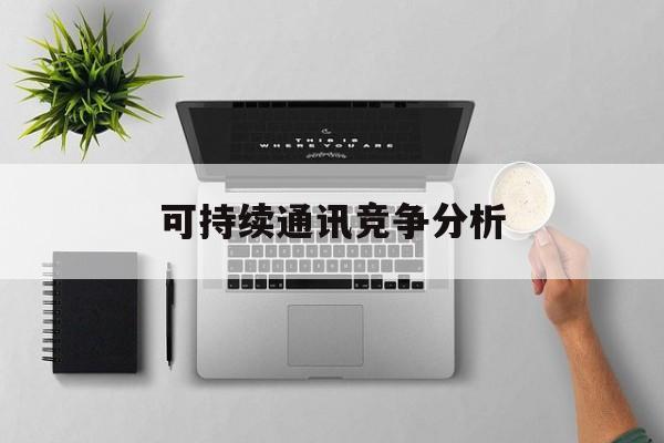 铁岭市可持续通讯竞争分析(可持续竞争优势有哪些)