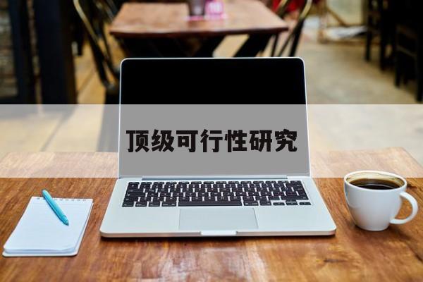 铁岭市顶级可行性研究(可行性研究分为哪几个阶段)
